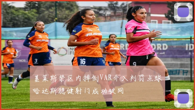 基莱斯禁区内摔倒VAR介入判罚点球哈达斯稳健射门成功破网