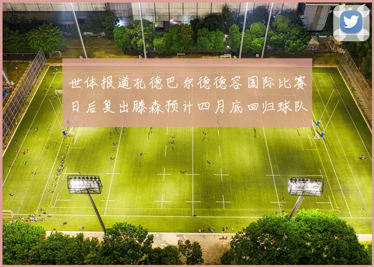 世体报道孔德巴尔德德容国际比赛日后复出滕森预计四月底回归球队