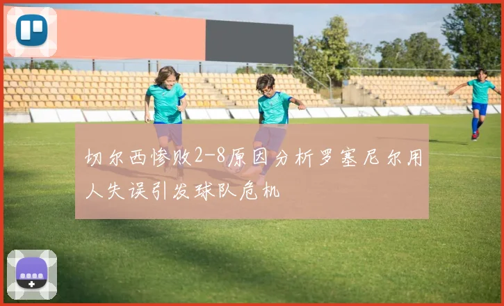 切尔西惨败2-8原因分析罗塞尼尔用人失误引发球队危机
