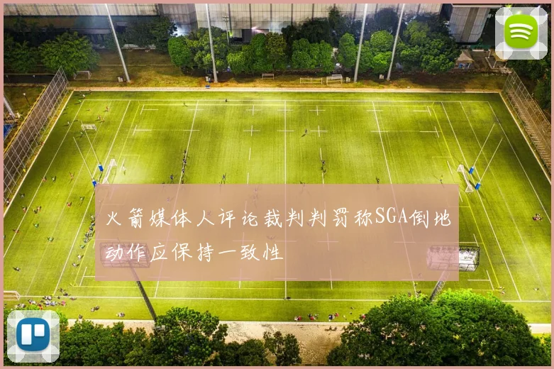 火箭媒体人评论裁判判罚称SGA倒地动作应保持一致性