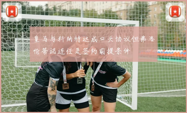皇马与科纳特达成口头协议但弗洛伦蒂诺连任是签约前提条件