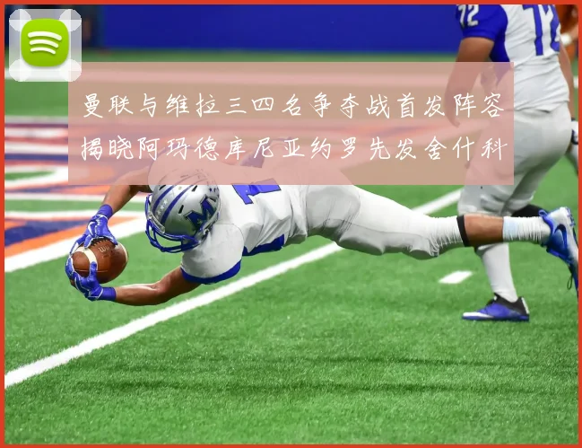 曼联与维拉三四名争夺战首发阵容揭晓阿玛德库尼亚约罗先发舍什科替补出战