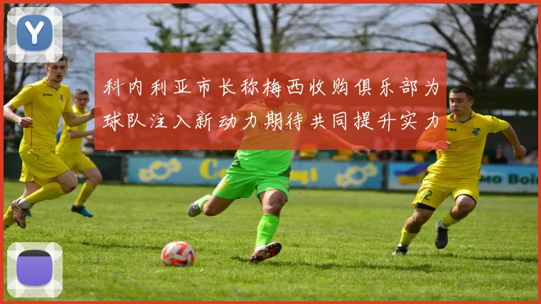科内利亚市长称梅西收购俱乐部为球队注入新动力期待共同提升实力
