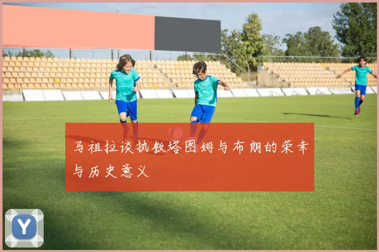 马祖拉谈执教塔图姆与布朗的荣幸与历史意义