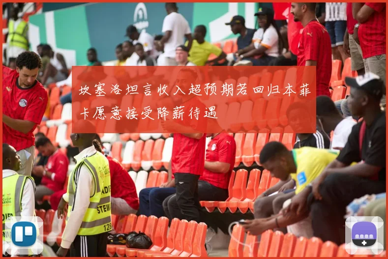 坎塞洛坦言收入超预期若回归本菲卡愿意接受降薪待遇