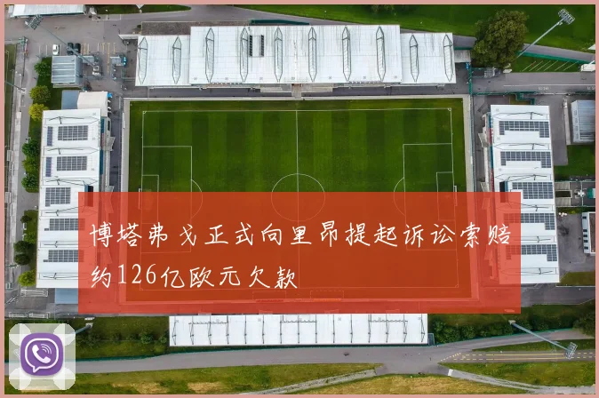 博塔弗戈正式向里昂提起诉讼索赔约126亿欧元欠款