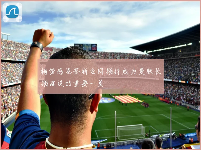 梅努感恩签新合同期待成为曼联长期建设的重要一员