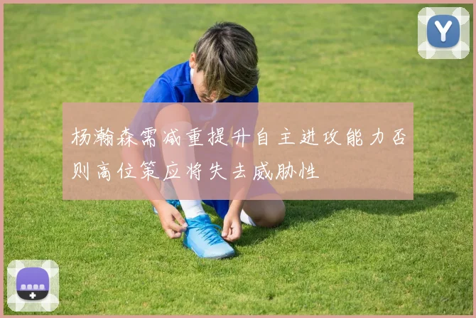 杨瀚森需减重提升自主进攻能力否则高位策应将失去威胁性